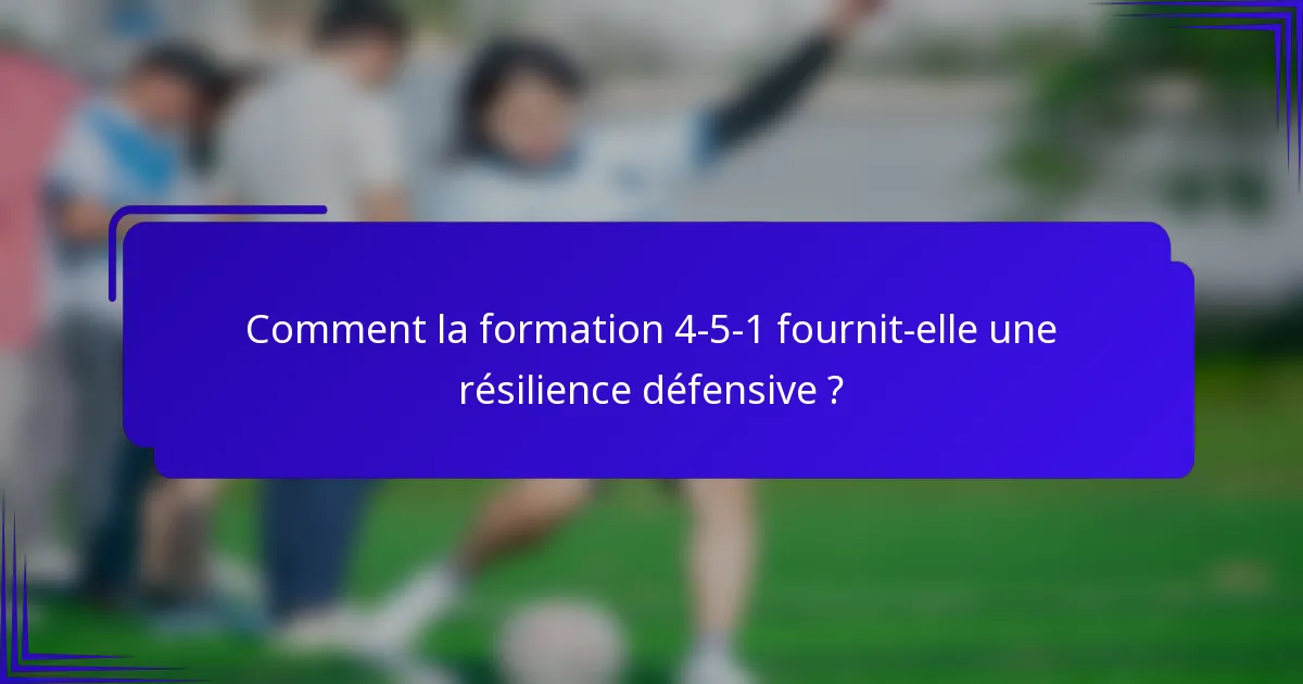 Comment la formation 4-5-1 fournit-elle une résilience défensive ?