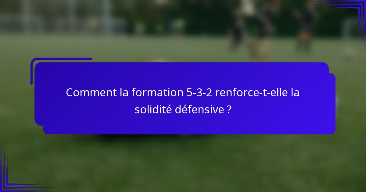 Comment la formation 5-3-2 renforce-t-elle la solidité défensive ?