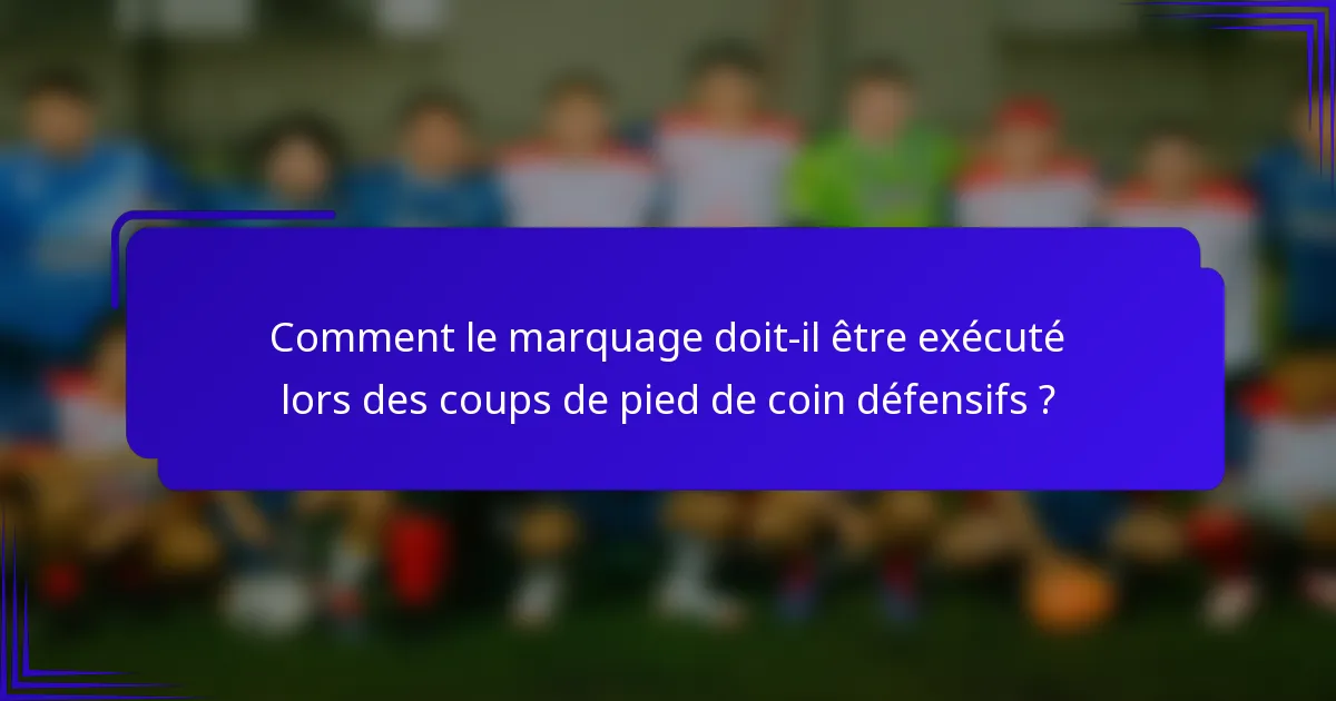 Comment le marquage doit-il être exécuté lors des coups de pied de coin défensifs ?