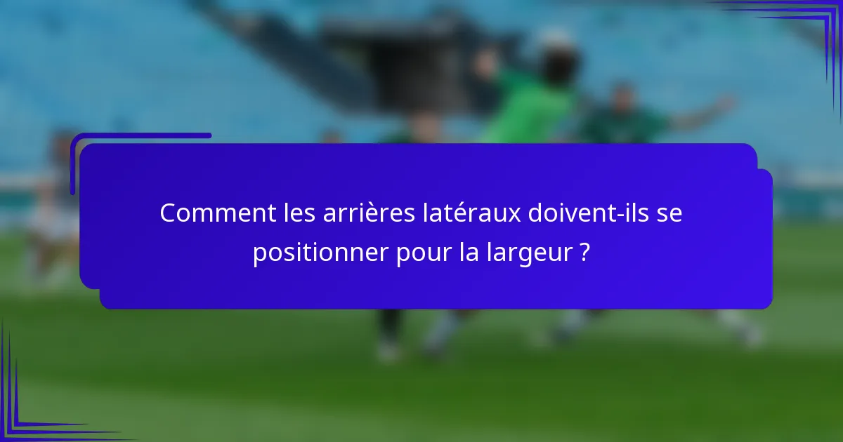 Comment les arrières latéraux doivent-ils se positionner pour la largeur ?