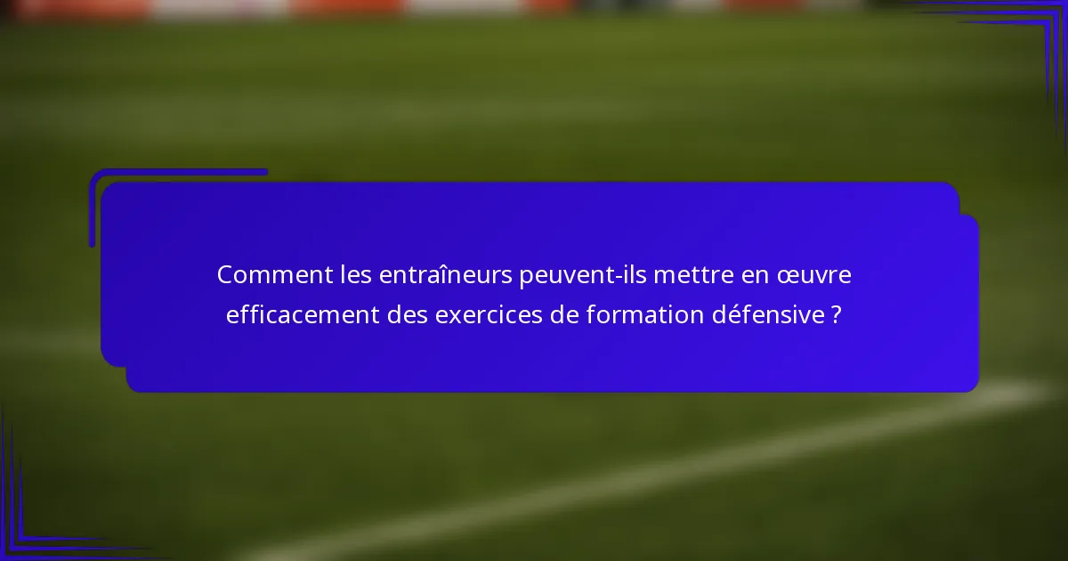 Comment les entraîneurs peuvent-ils mettre en œuvre efficacement des exercices de formation défensive ?