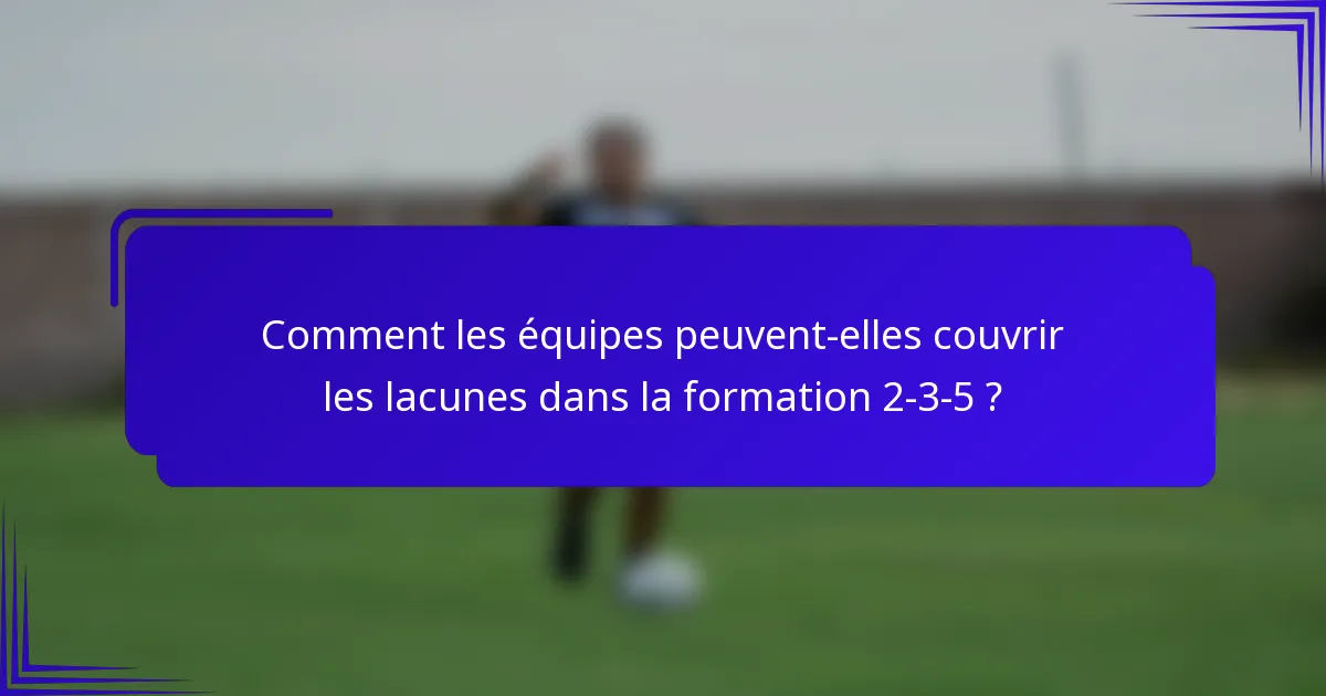 Comment les équipes peuvent-elles couvrir les lacunes dans la formation 2-3-5 ?