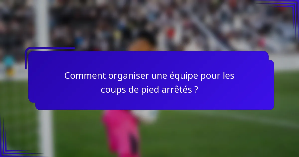 Comment organiser une équipe pour les coups de pied arrêtés ?