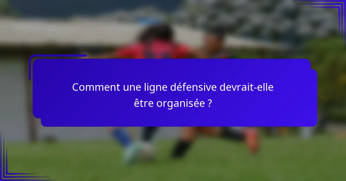 Comment une ligne défensive devrait-elle être organisée ?