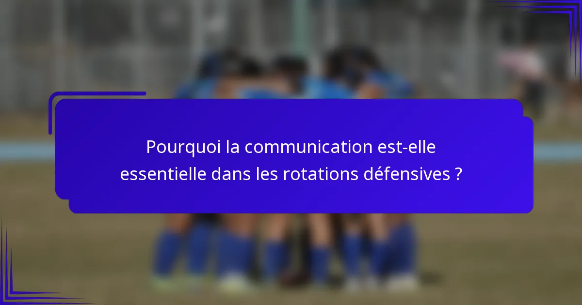 Pourquoi la communication est-elle essentielle dans les rotations défensives ?