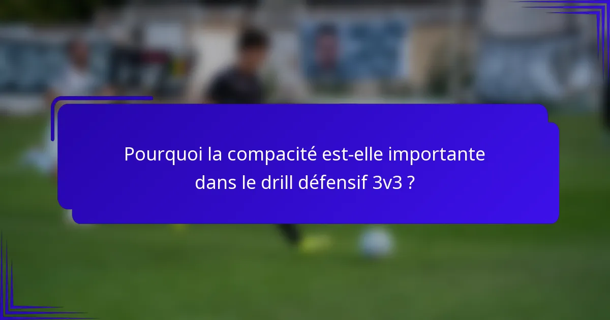 Pourquoi la compacité est-elle importante dans le drill défensif 3v3 ?