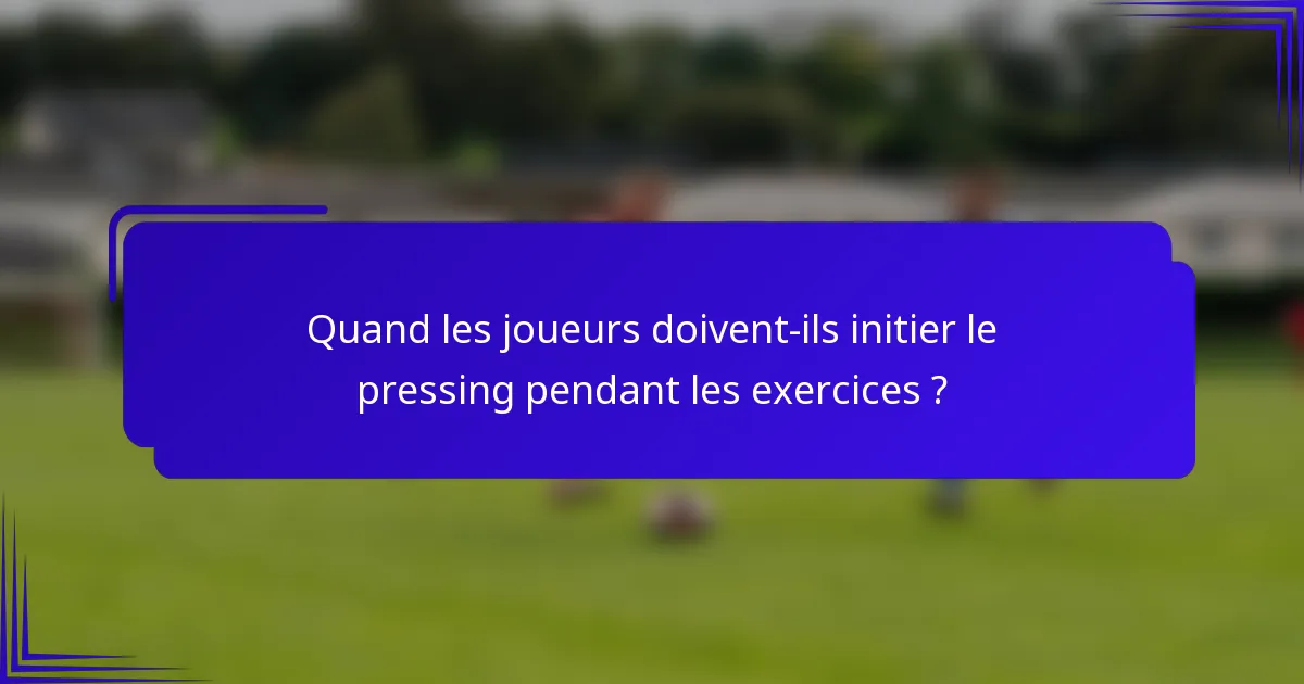 Quand les joueurs doivent-ils initier le pressing pendant les exercices ?