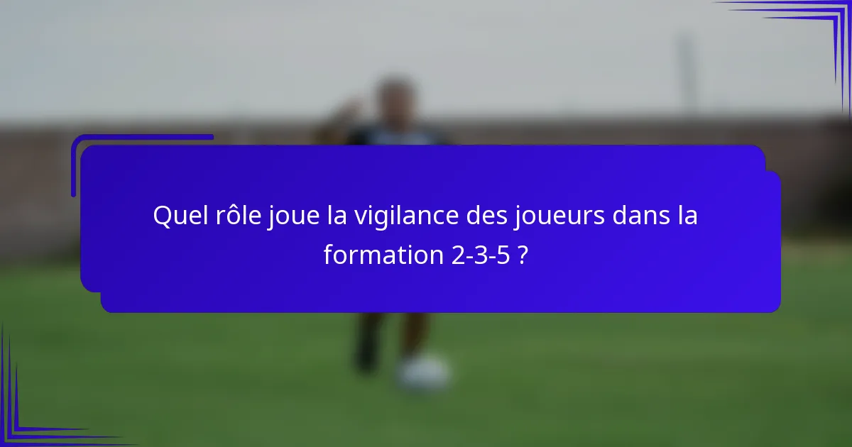 Quel rôle joue la vigilance des joueurs dans la formation 2-3-5 ?