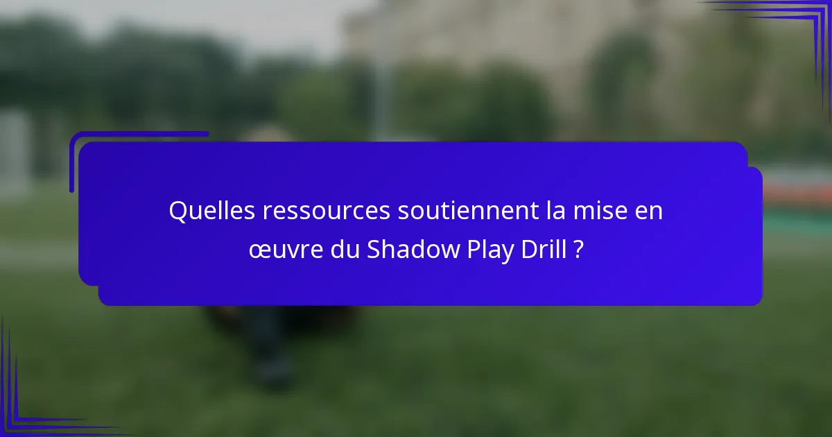 Quelles ressources soutiennent la mise en œuvre du Shadow Play Drill ?