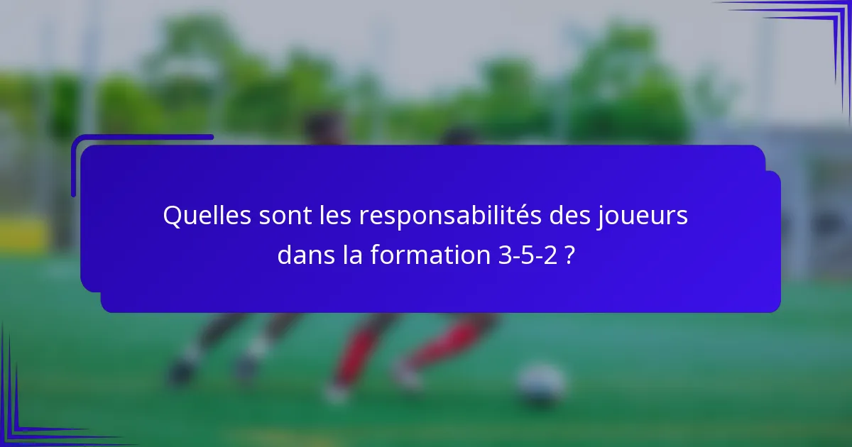 Quelles sont les responsabilités des joueurs dans la formation 3-5-2 ?