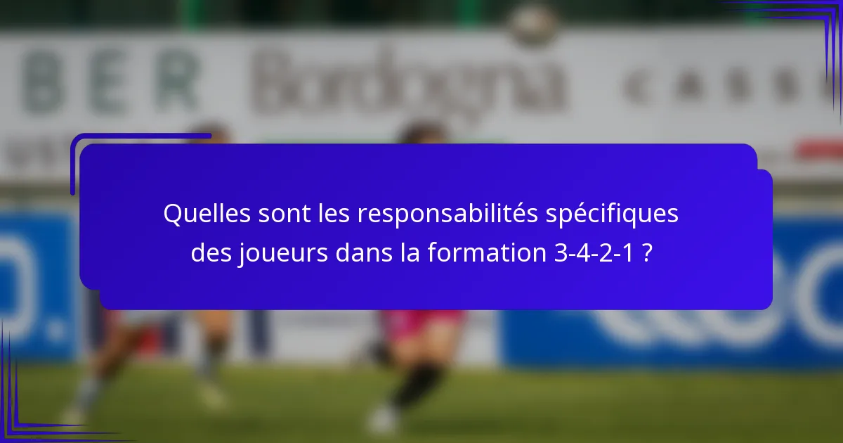 Quelles sont les responsabilités spécifiques des joueurs dans la formation 3-4-2-1 ?