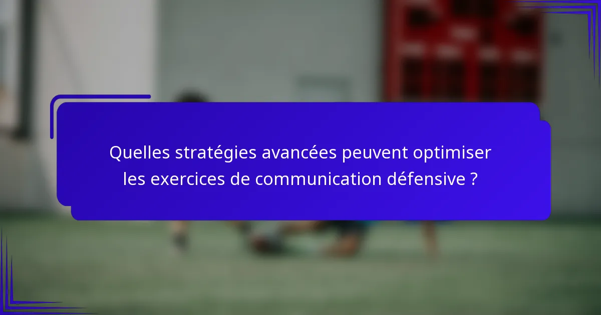 Quelles stratégies avancées peuvent optimiser les exercices de communication défensive ?