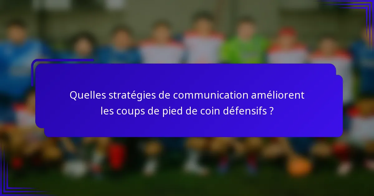 Quelles stratégies de communication améliorent les coups de pied de coin défensifs ?