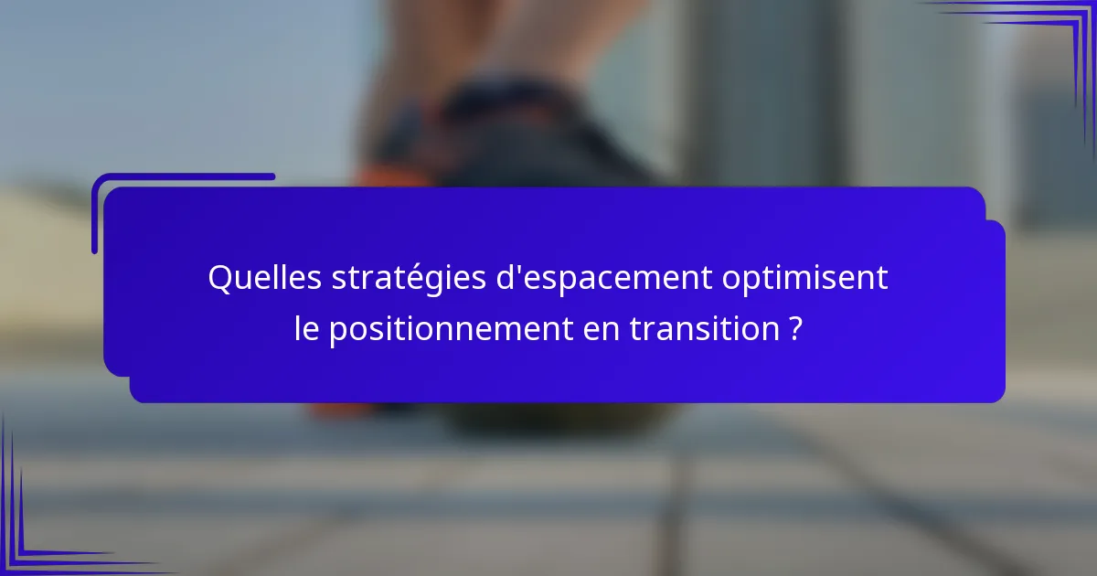 Quelles stratégies d'espacement optimisent le positionnement en transition ?