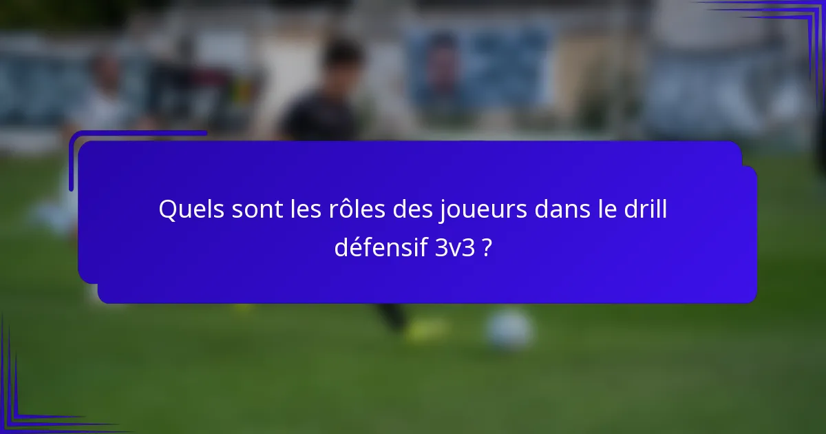Quels sont les rôles des joueurs dans le drill défensif 3v3 ?